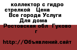 коллектор с гидро стрелкой › Цена ­ 8 000 - Все города Услуги » Для дома   . Ростовская обл.,Гуково г.